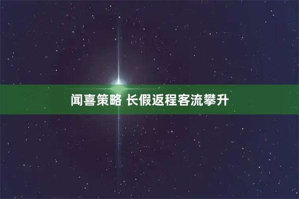 闻喜策略 长假返程客流攀升